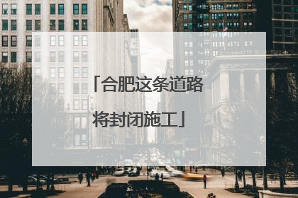 合肥这条道路将封闭施工