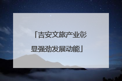 吉安文旅产业彰显强劲发展动能