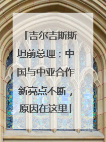 吉尔吉斯斯坦前总理：中国与中亚合作新亮点不断，原因在这里