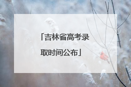 吉林省高考录取时间公布