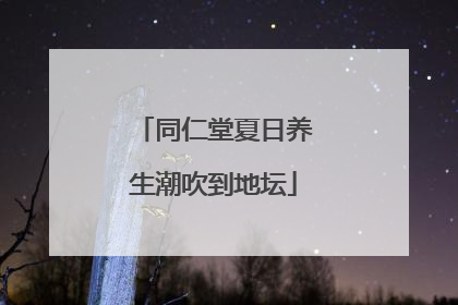 同仁堂夏日养生潮吹到地坛