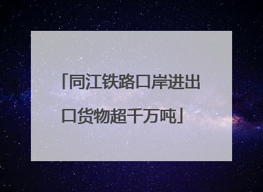 同江铁路口岸进出口货物超千万吨