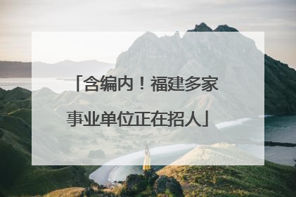 含编内！福建多家事业单位正在招人