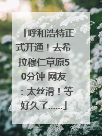 呼和浩特正式开通！去希拉穆仁草原50分钟 网友：太丝滑！等好久了……
