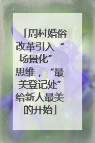 周村婚俗改革引入“场景化” 思维，“最美登记处”给新人最美的开始