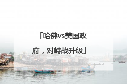 哈佛vs美国政府，对峙战升级