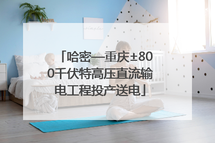 哈密—重庆±800千伏特高压直流输电工程投产送电