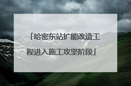 哈密东站扩能改造工程进入施工攻坚阶段