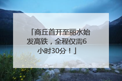 商丘首开至丽水始发高铁，全程仅需6小时30分！