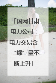 国网甘肃电力公司：电力交易含“绿”量不断上升