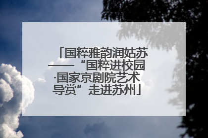 国粹雅韵润姑苏——“国粹进校园·国家京剧院艺术导赏”走进苏州