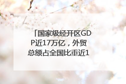 国家级经开区GDP近17万亿，外贸总额占全国比重近1/4｜数读中国