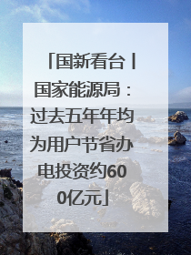 国新看台丨国家能源局：过去五年年均为用户节省办电投资约600亿元