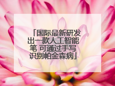 国际最新研发出一款人工智能笔 可通过手写识别帕金森病