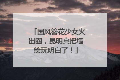 国风簪花少女火出圈，昆明真把墙绘玩明白了！