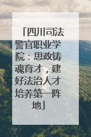 四川司法警官职业学院：思政铸魂育才，建好法治人才培养第一阵地