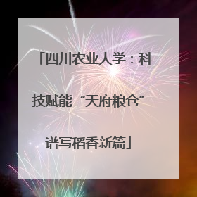 四川农业大学：科技赋能“天府粮仓”谱写稻香新篇