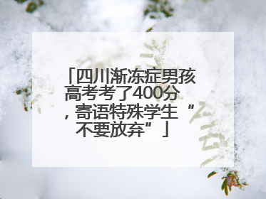 四川渐冻症男孩高考考了400分，寄语特殊学生“不要放弃”