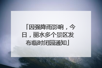 因强降雨影响，今日，丽水多个景区发布临时闭园通知