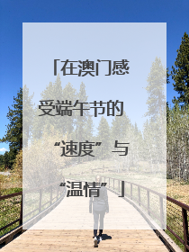 在澳门感受端午节的“速度”与“温情”