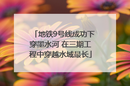 地铁9号线成功下穿墨水河 在三期工程中穿越水域最长