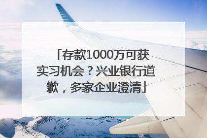 存款1000万可获实习机会？兴业银行道歉，多家企业澄清