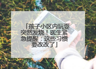 孩子小区内玩耍突然发烧！医生紧急提醒：这些习惯要改改了