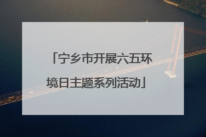 宁乡市开展六五环境日主题系列活动