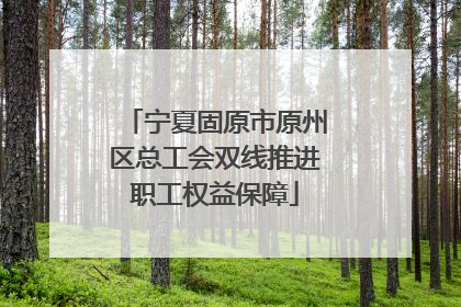 宁夏固原市原州区总工会双线推进职工权益保障