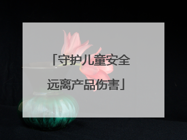 守护儿童安全 远离产品伤害