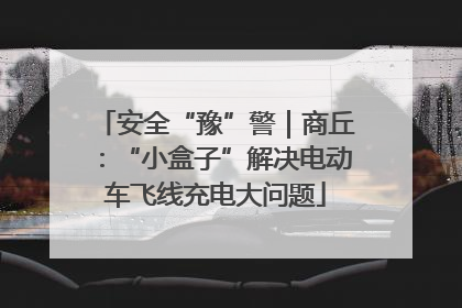 安全“豫”警｜商丘：“小盒子”解决电动车飞线充电大问题
