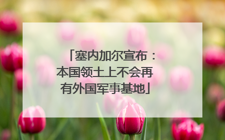 塞内加尔宣布：本国领土上不会再有外国军事基地