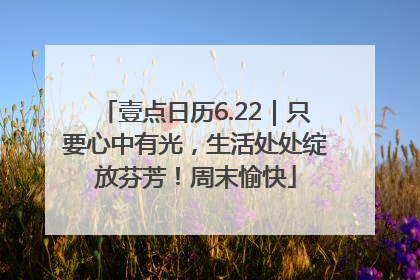壹点日历6.22｜只要心中有光，生活处处绽放芬芳！周末愉快