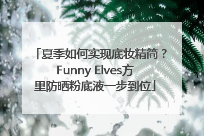 夏季如何实现底妆精简？Funny Elves方里防晒粉底液一步到位