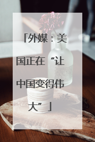 外媒：美国正在“让中国变得伟大”