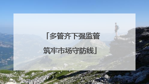 多管齐下强监管 筑牢市场守防线