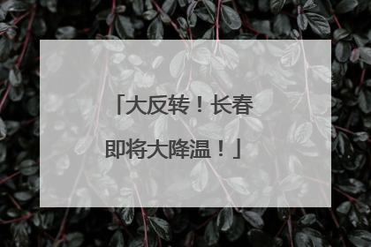大反转！长春即将大降温！