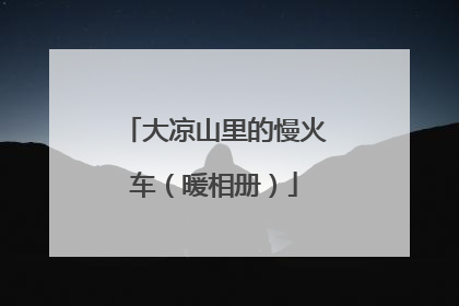 大凉山里的慢火车（暖相册）