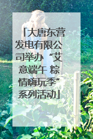 大唐东营发电有限公司举办“艾意端午 粽情嗨玩季”系列活动