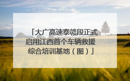 大广高速泰赣段正式启用江西首个车辆救援综合培训基地（图）