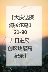 大庆钻探海拉尔乌121-90井日进尺 创区块最高纪录