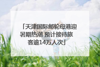 天津国际邮轮母港迎暑期热潮 预计接待旅客逾14万人次