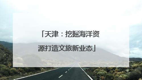 天津：挖掘海洋资源打造文旅新业态