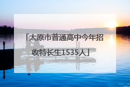 太原市普通高中今年招收特长生1535人
