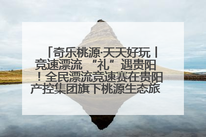 奇乐桃源·天天好玩丨竞速漂流 “礼”遇贵阳！全民漂流竞速赛在贵阳产控集团旗下桃源生态旅游度假区举行