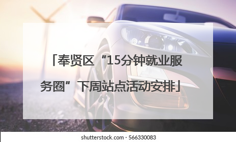 奉贤区“15分钟就业服务圈”下周站点活动安排