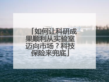 如何让科研成果顺利从实验室迈向市场？科技保险来兜底