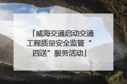 威海交通启动交通工程质量安全监管“四送”服务活动