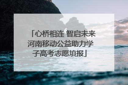 心桥相连 智启未来 河南移动公益助力学子高考志愿填报