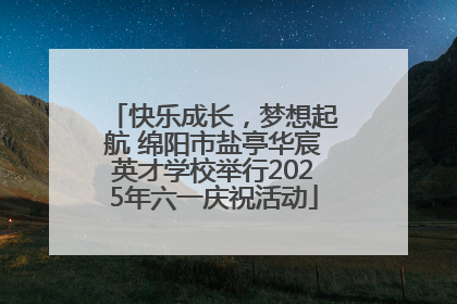 快乐成长，梦想起航 绵阳市盐亭华宸英才学校举行2025年六一庆祝活动